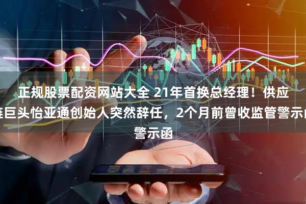 正规股票配资网站大全 21年首换总经理！供应链巨头怡亚通创始人突然辞任，2个月前曾收监管警示函