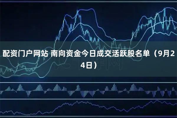 配资门户网站 南向资金今日成交活跃股名单（9月24日）