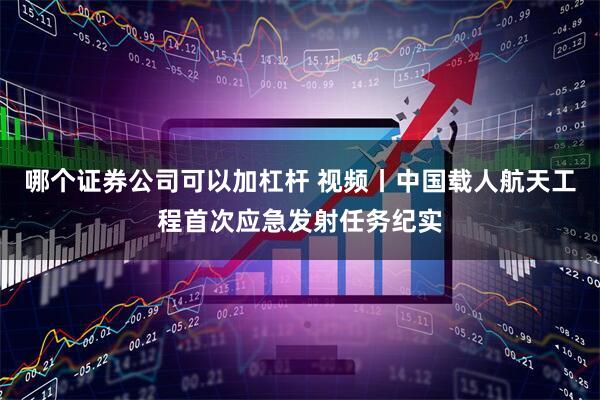 哪个证券公司可以加杠杆 视频丨中国载人航天工程首次应急发射任务纪实