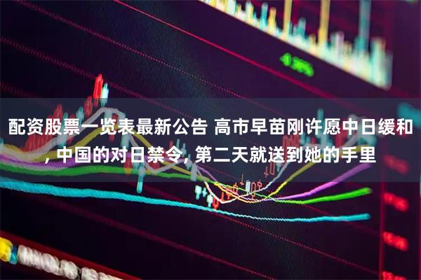 配资股票一览表最新公告 高市早苗刚许愿中日缓和, 中国的对日禁令, 第二天就送到她的手里