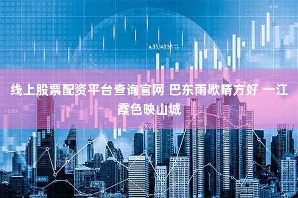线上股票配资平台查询官网 巴东雨歇晴方好 一江霞色映山城